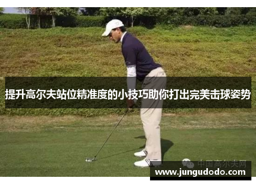 提升高尔夫站位精准度的小技巧助你打出完美击球姿势