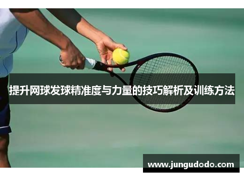 提升网球发球精准度与力量的技巧解析及训练方法