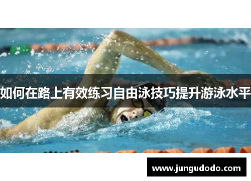 如何在路上有效练习自由泳技巧提升游泳水平