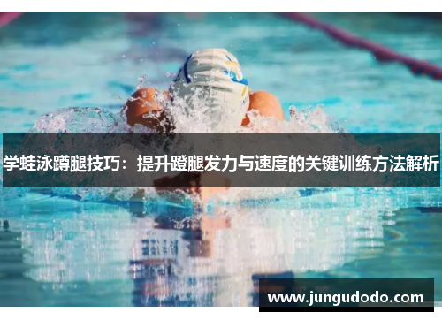 学蛙泳蹲腿技巧：提升蹬腿发力与速度的关键训练方法解析