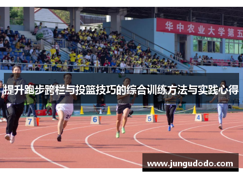 提升跑步跨栏与投篮技巧的综合训练方法与实践心得