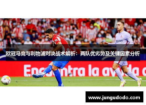 欧冠马竞与利物浦对决战术解析：两队优劣势及关键因素分析