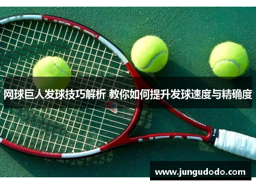 网球巨人发球技巧解析 教你如何提升发球速度与精确度
