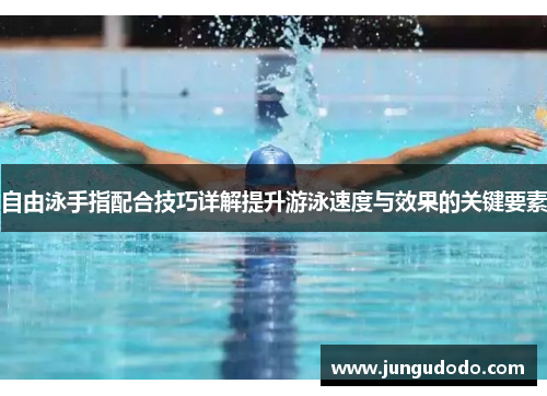 自由泳手指配合技巧详解提升游泳速度与效果的关键要素