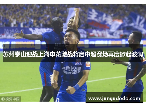 苏州泰山迎战上海申花激战将启中超赛场再度掀起波澜
