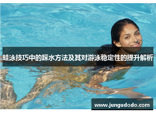 蛙泳技巧中的踩水方法及其对游泳稳定性的提升解析