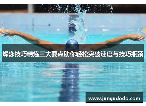 蝶泳技巧精炼三大要点助你轻松突破速度与技巧瓶颈