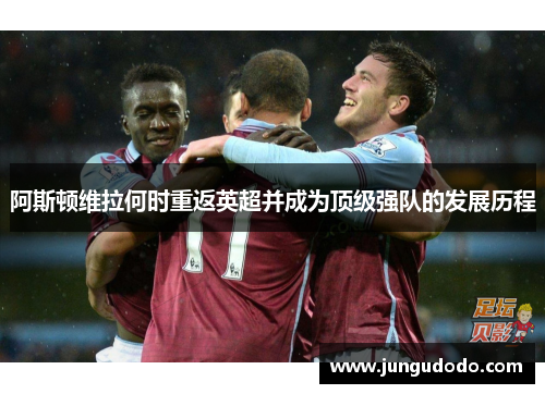阿斯顿维拉何时重返英超并成为顶级强队的发展历程